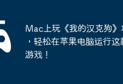Mac上玩《我的汉克狗》攻略，轻松在苹果电脑运行这款游戏！
