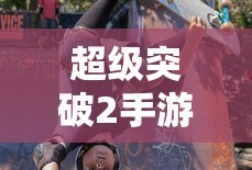 超级突破2，开启全新竞技时代手游