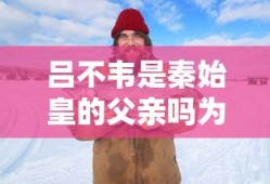 吕不韦是秦始皇的父亲吗为什么