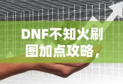 DNF不知火刷图加点攻略，DNF不知火刷图加点攻略大全