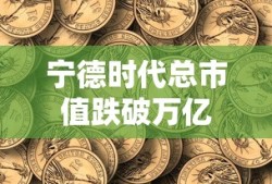 宁德时代总市值跌破万亿