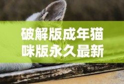 破解版成年猫咪版永久最新版的优势