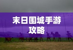 末日围城手游攻略，生存之战的玩转指南