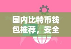 国内比特币钱包推荐，安全便捷的选择