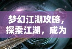 梦幻江湖攻略，探索江湖，掌握武林高手的秘诀