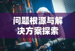 云顶手游无法游玩，问题根源与解决方案探索