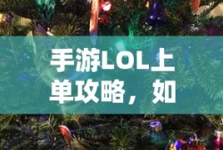 手游LOL上单攻略，如何玩好上单英雄？