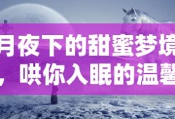 月夜甜蜜梦境，温馨故事哄你入眠