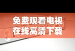 免费观看电视在线高清下载安装视频