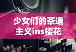 少女们的茶道主义ins樱花免费观看