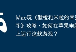 Mac玩《酸橙和米粒的幸运数字》攻略，如何在苹果电脑上运行这款游戏？