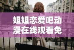 姐姐恋爱吧动漫在线观看免费星辰影院