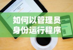 如何以管理员身份运行程序，详细步骤与注意事项