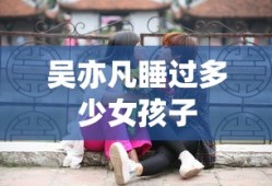 吴亦凡睡过多少女孩子