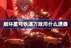 崩坏星穹铁道万敌遗器怎么选择-崩铁万敌遗器推荐