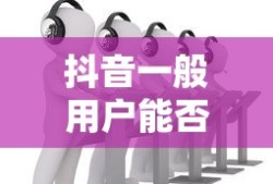 抖音一般用户能否使用星图功能？