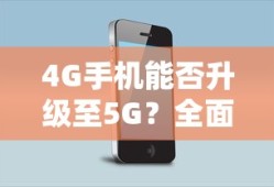 4G手机升级至5G，全面解析与探讨