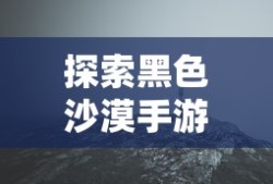 黑色沙漠手游探秘，是否真的存在坑？