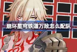 崩坏星穹铁道万敌怎么配队 崩铁万敌队伍推荐