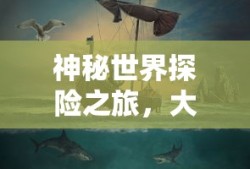 神秘世界探险之旅，大宝剑手游的乐趣探索