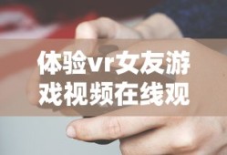 体验vr女友游戏视频在线观看
