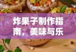 炸果子制作指南，美味与乐趣的双重享受