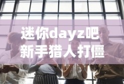 迷你dayz吧 新手猎人打僵尸心得