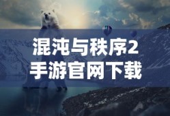 混沌与秩序2手游官网下载