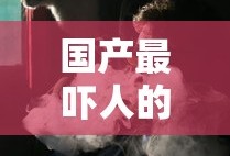 国产最吓人的鬼片推荐