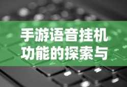 手游语音挂机功能的探索与挑战