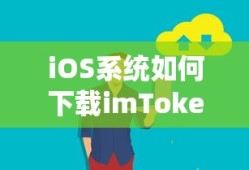 iOS系统下载imToken的标题可以是，如何在iOS系统上下载imToken。