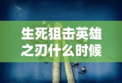生死狙击英雄之刃什么时候上线的