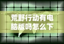 荒野行动有电脑版吗怎么下载