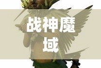 战神魔域，探索神秘世界的无尽荣耀，战神魔域，神秘世界的无尽荣耀探索之旅