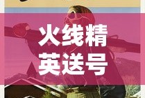 火线精英送号手机版有赵云