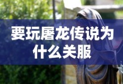 要玩屠龙传说为什么关服