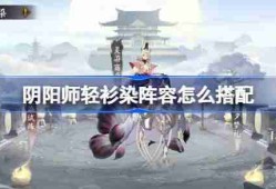 阴阳师轻衫染阵容怎么搭配-阴阳师轻衫染阵容搭配攻略
