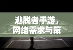 逃脱者手游，网络需求与策略解析