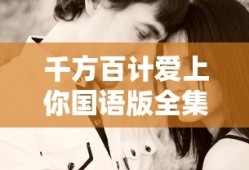 千方百计爱上你国语版全集免费观看