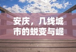 安庆，从三线到崛起的城市蜕变