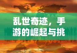 手游的崛起与挑战，乱世奇迹的诞生
