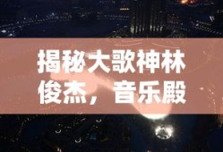 揭秘音乐殿堂璀璨之星，林俊杰的传奇之路