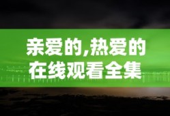 亲爱的,热爱的在线观看全集