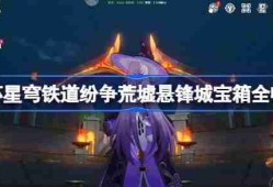 崩坏星穹铁道纷争荒墟宝箱位置 崩铁纷争荒墟悬锋城宝箱位置在哪