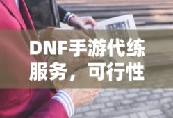 DNF手游代练服务的可行性及探讨