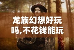 龙族幻想好玩吗,不花钱能玩吗