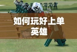 手游LOL上单攻略，如何玩好上单英雄？