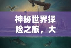 神秘世界探险之旅，大宝剑手游的乐趣探索