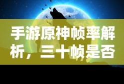手游原神帧率解析，三十帧是否为唯一选择？