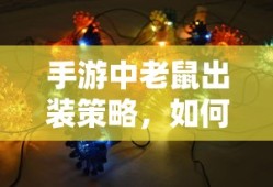手游中老鼠出装策略，如何选择最佳装备以提升战斗力？